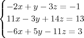 $
\begin{cases}
-2x+y-3z =-1\\
11x -3y+14z =13\\
-6x+5y-11z =3 
\end{cases}
$