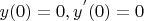 $y(0)=0, y^{'}(0)=0$