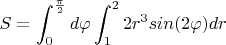 $S=\displaystyle\int_{0}^{\frac{\pi}{2}}d\varphi \displaystyle\int_{1}^{2}2r^3sin(2\varphi)dr$