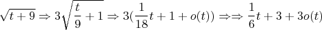 $$\sqrt{t+9}\Rightarrow 3\sqrt{\frac{t}{9}+1} \Rightarrow 3(\frac{1}{18}t+1+o(t))\Rightarrow \Rightarrow \frac{1}{6}t+3+3o(t)$$