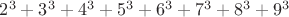 $2^3 + 3^3 + 4^3 + 5^3 + 6^3 + 7^3 + 8^3 + 9^3$