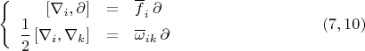$$\left\{ {\begin{array}{rcl}
 \left[ \nabla_i ,  \partial \right]&=& \overline f_i \,  \partial
 \\
 \dfrac 1 2 \left[  \nabla_i ,  \nabla_k \right] &=& \overline {\omega}_{ik} \,  \partial
 \\
 \end{array} }   \right. \eqno (7,10)$$