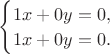 $\begin{cases}1x+0y=0,\\1x+0y=0.\end{cases}$
