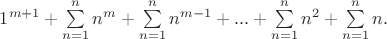 $1^{m+1} +  \sum\limits_{n=1}^n n^m+ \sum\limits_{n=1}^n n^{m-1} + ... + \sum\limits_{n=1}^n n^2 + \sum\limits_{n=1}^n n.$