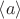 $\left\langle a \right\rangle$
