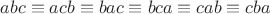 $abc \equiv acb \equiv bac \equiv bca \equiv cab \equiv cba$ $abc \equiv acb \equiv bac \equiv bca \equiv cab \equiv cba$