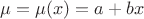 $\mu =\mu (x)=a+bx$