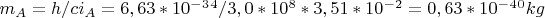 $m_A=h/ci_A=6,63*10^-^3^4/3,0*10^8*3,51*10^-^2=0,63*10^-^4^0kg$