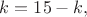 $k=15-k,$