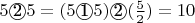$5 \textcircled{2} 5 = (5 \textcircled{1} 5) \textcircled{2} (\frac{5}{2}) = 10$