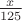 $\frac{x}{125}$