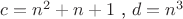 $c=n^2+n+1$ , $d=n^3$