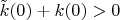 $\tilde k(0)+k(0)>0$