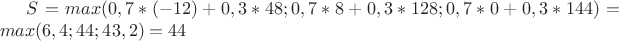 $S=max(0,7*(-12)+0,3*48; 0,7*8+0,3*128; 0,7*0+0,3*144)=max(6,4; 44; 43,2)=44$