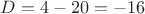 $D=4-20=-16$