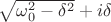 $\sqrt{\omega_0^2-\delta^2}+i\delta$
