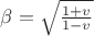 $\beta=\sqrt{\tfrac{1+v}{1-v}}$