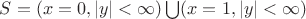 $S=(x=0,|y|<\infty)\bigcup (x=1,|y|<\infty)$