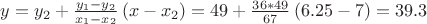 $y=y_{2}+\frac{y_{1}-y_{2}}{x_{1}-x_{2}}\left (x-x_{2}  \right )=49+\frac{36*49}{67}\left ( 6.25-7 \right )=39.3$