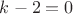 $k-2=0$
