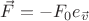 $\[\vec F =  - {F_0}{e_{\vec v}}\]$