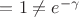 $=1 \neq e^{-\gamma}$