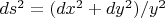 $ds^2 = (dx^2 + dy^2)/y^2$
