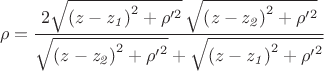$$\rho=\frac{2\sqrt{{{\left( z-\mathit{z_1}\right) }^{2}}+{{\rho}'^{2}}}\,\sqrt{{{\left( z-\mathit{z_2}\right) }^{2}}+{{\rho}'^{2}}}}{\sqrt{{{\left( z-\mathit{z_2}\right) }^{2}}+{{\rho'}^{2}}}+\sqrt{{{\left( z-\mathit{z_1}\right) }^{2}}+{{\rho'}^{2}}}}$$