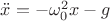 $\ddot{x} = -\omega_{0}^{2}x - g$