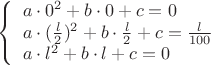 $\[\left\{ \begin{array}{l}
a \cdot {0^2} + b \cdot 0 + c = 0\\
a \cdot {(\frac{l}{2})^2} + b \cdot \frac{l}{2} + c = \frac{l}{{100}}\\
a \cdot {l^2} + b \cdot l + c = 0
\end{array} \right.\]$