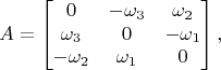 $$
   A = \begin{bmatrix} 0 & -\omega_3 & \omega_2 \\ \omega_3 & 0 & - \omega_1 \\ -\omega_2 & \omega_1 & 0 \end{bmatrix},
$$