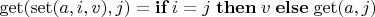 $\mathrm{get}(\mathrm{set}(a, i, v), j) = \mathop\mathbf{if} i=j \mathrel\mathbf{then} v \mathrel\mathbf{else} \mathrm{get}(a, j)$