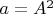 $a = A^2$