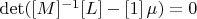 $\det([M]^{-1}[L]-[1]\,\mu)=0$