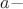 $\;\; a  - \;$
