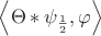 $\left\langle \Theta \ast \psi_{\frac{1}{2}} , \varphi \right\rangle$