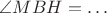$\angle MBH=\ldots$ $\angle MBH=\ldots$