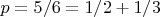 $p = 5/6 = 1/2 + 1/3$