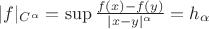 $|f|_{C^{\alpha}} =\sup \frac{f(x)-f(y)}{|x-y|^{\alpha}}=h_\alpha$