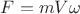 $F = {m V}{\omega}$