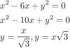 $\[\begin{gathered}
  {x^2} - 6x + {y^2} = 0 \hfill \\
  {x^2} - 10x + {y^2} = 0 \hfill \\
  y = \frac{x}{{\sqrt 3 }},y = x\sqrt 3  \hfill \\ 
\end{gathered} \]$