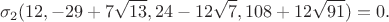 $$\sigma_2(12,-29+7\sqrt{13},24-12\sqrt{7},108+12\sqrt{91}) = 0.$$