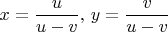 $$x=\frac{u}{u-v},\, y=\frac{v}{u-v}$$