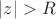 $|z| > R$