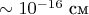 $\sim 10^{-16}$ см