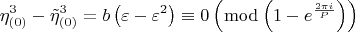 $$  \[
\eta _{\left( 0 \right)} ^3  - \tilde \eta _{\left( 0 \right)} ^3  = b\left( {\varepsilon  - \varepsilon ^2 } \right) \equiv 0\left( {\bmod \left( {1 - e^{\frac{{2\pi i}}{P}} } \right)} \right)
\]  $