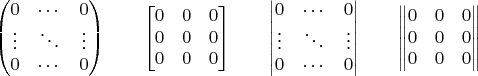 $$
\begin{pmatrix}
0 & \cdots & 0 \\
\vdots & \ddots & \vdots \\
0 & \cdots & 0 
\end{pmatrix}
\qquad
\begin{bmatrix}
0 & 0 & 0 \\
0 & 0 & 0 \\
0 & 0 & 0 
\end{bmatrix}
\qquad
\begin{vmatrix}
0 & \cdots & 0 \\
\vdots & \ddots & \vdots \\
0 & \cdots & 0 
\end{vmatrix}
\qquad
\begin{Vmatrix}
0 & 0 & 0 \\
0 & 0 & 0 \\
0 & 0 & 0 
\end{Vmatrix}
$$