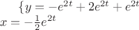 $\{ y=-e^{2t}+2e^{2t}+e^{2t} \\x=-\frac12 e^{2t}$ $\{ y=-e^{2t}+2e^{2t}+e^{2t} \\x=-\frac12 e^{2t}$