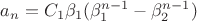 $a_n=C_1\beta_1(\beta_1^{n-1}-\beta_2^{n-1})$