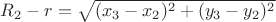 $R_2-r=\sqrt{(x_3-x_2)^2+(y_3-y_2)^2}$